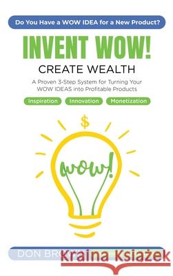 Invent WOW: A Proven 3 Step System for Turning Your WOW IDEAS Into Profitable Products Don Brown 9781087806426 Invent Wow, LLC - książka