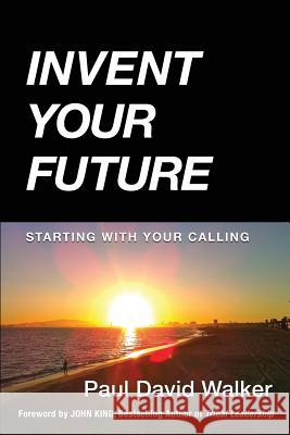 Invent Your Future: Starting With Your Calling Walker, Paul David 9780986158513 Highpoint Executive Publishing - książka