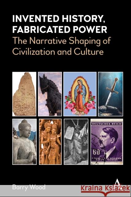 Invented History, Fabricated Power: The Narrative Shaping of Civilization and Culture Wood, Barry 9781785274756 Anthem Press - książka