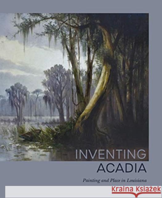 Inventing Acadia: Painting and Place in Louisiana Pfohl, Katie A. 9780300247312 Other Distribution - książka