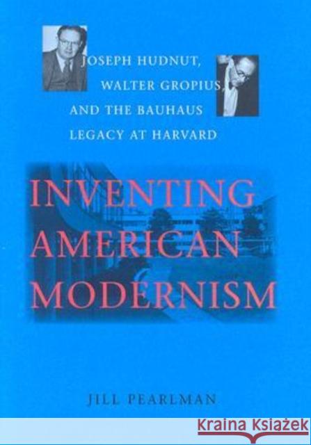 Inventing American Modernism: Joseph Hudnut, Walter Gropius, and the Bauhaus Legacy at Harvard Pearlman, Jill 9780813926025 University of Virginia Press - książka