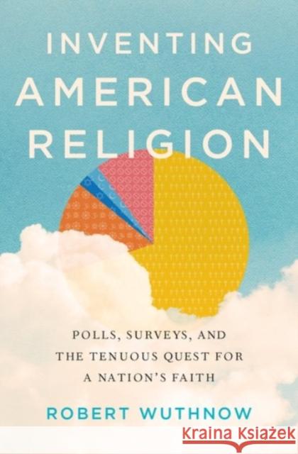 Inventing American Religion: Polls, Surveys, and the Tenuous Quest for a Nation's Faith Robert Wuthnow 9780190258900 Oxford University Press, USA - książka