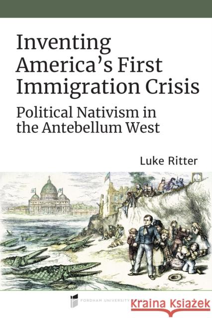 Inventing America's First Immigration Crisis: Political Nativism in the Antebellum West Luke Ritter 9780823289844 Fordham University Press - książka