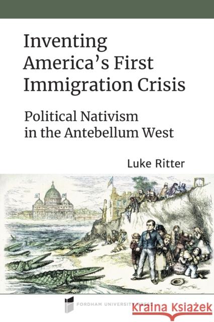 Inventing America's First Immigration Crisis: Political Nativism in the Antebellum West Luke Ritter 9780823289851 Fordham University Press - książka