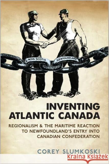 Inventing Atlantic Canada: Regionalism and the Maritime Reaction to Newfoundland's Entry Into Canadian Confederation Slumkoski, Corey 9781442642881 University of Toronto Press - książka