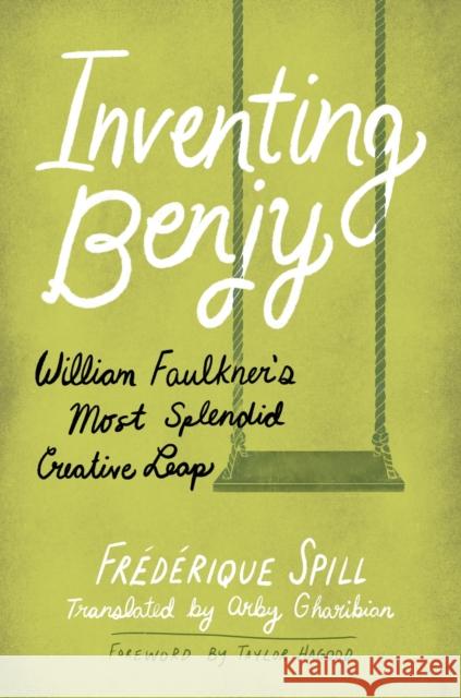 Inventing Benjy: William Faulkner's Most Splendid Creative Leap Fr?d?rique Spill Arby Gharibian Taylor Hagood 9781496849014 University Press of Mississippi - książka