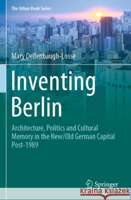 Inventing Berlin: Architecture, Politics and Cultural Memory in the New/Old German Capital Post-1989 Mary Dellenbaugh-Losse 9783030297206 Springer - książka