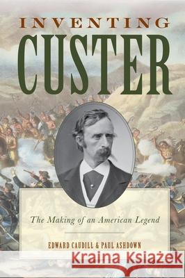 Inventing Custer: The Making of an American Legend Edward Caudill Paul Ashdown 9780810896116 Rowman & Littlefield Publishers - książka