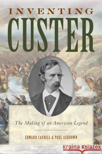 Inventing Custer: The Making of an American Legend Edward Caudill Paul G. Ashdown 9781442251861 Rowman & Littlefield Publishers - książka