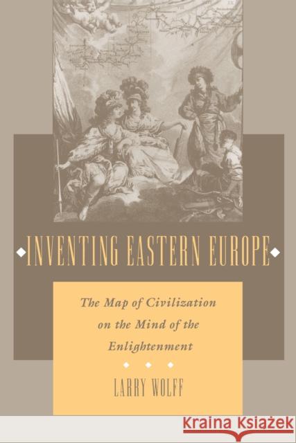 Inventing Eastern Europe: The Map of Civilization on the Mind of the Enlightenment Larry Wolff 9780804727020 Stanford University Press - książka