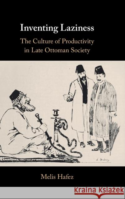 Inventing Laziness: The Culture of Productivity in Late Ottoman Society Melis Hafez (Virginia Commonwealth University) 9781108427845 Cambridge University Press - książka