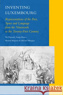 Inventing Luxembourg: Representations of the Past, Space and Language from the Nineteenth to the Twenty-First Century Pit Péporté, Sonja Kmec, Benoît Majerus, Michel Margue 9789004181762 Brill - książka