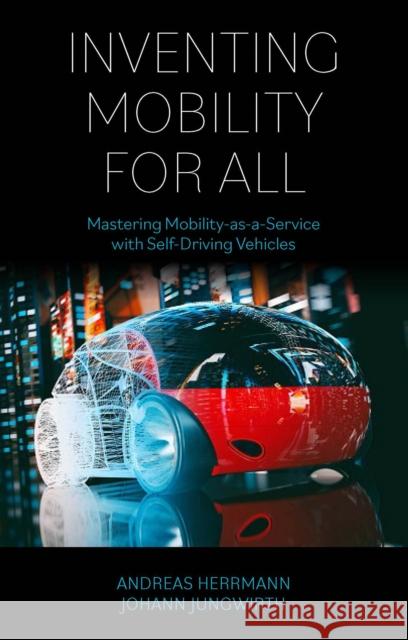 Inventing Mobility for All: Mastering Mobility-As-A-Service with Self-Driving Vehicles Andreas Herrmann Johann Jungwirth 9781800431799 Emerald Publishing Limited - książka