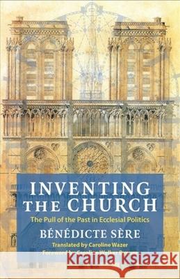 Inventing the Church: The Pull of the Past in Ecclesial Politics Benedicte Sere 9780231218399 Columbia University Press - książka