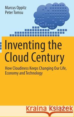 Inventing the Cloud Century: How Cloudiness Keeps Changing Our Life, Economy and Technology Oppitz, Marcus 9783319611600 Springer - książka