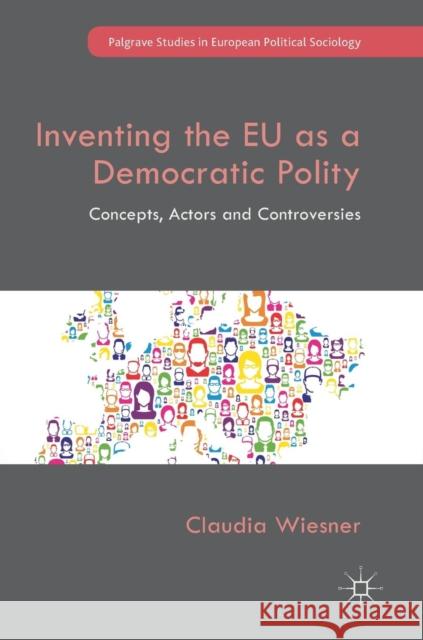 Inventing the Eu as a Democratic Polity: Concepts, Actors and Controversies Wiesner, Claudia 9783319944142 Palgrave Macmillan - książka