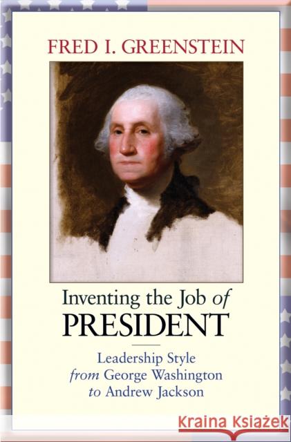 Inventing the Job of President: Leadership Style from George Washington to Andrew Jackson Greenstein, Fred I. 9780691133584 Princeton University Press - książka