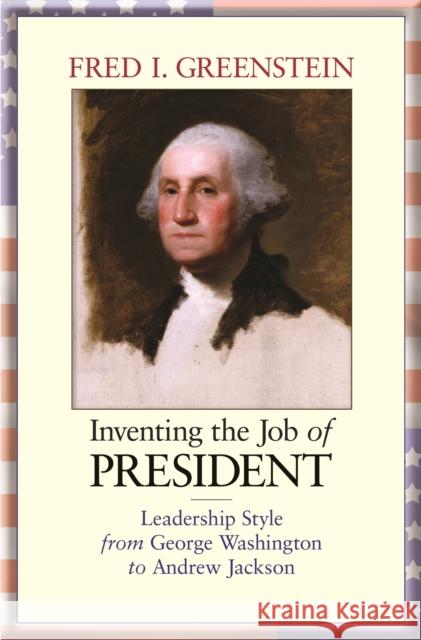 Inventing the Job of President: Leadership Style from George Washington to Andrew Jackson Greenstein, Fred I. 9780691160917 Princeton University Press - książka