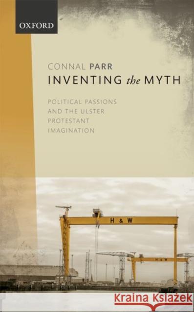 Inventing the Myth: Political Passions and the Ulster Protestant Imagination Connal Parr 9780198791591 Oxford University Press, USA - książka