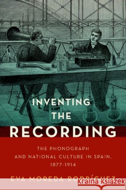 Inventing the Recording: The Phonograph and National Culture in Spain, 1877-1914 Moreda Rodr 9780197552063 Oxford University Press, USA - książka
