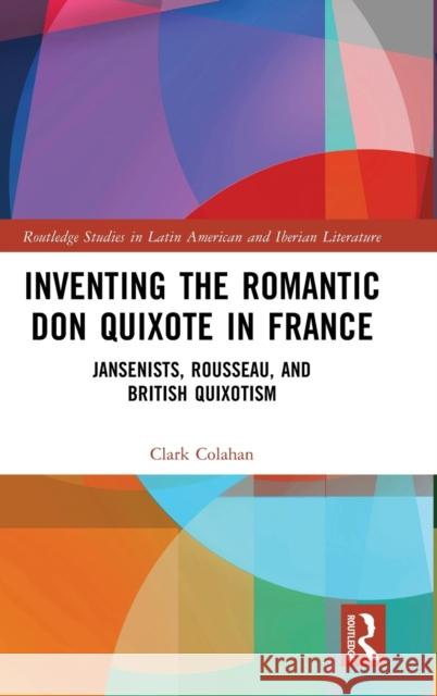 Inventing the Romantic Don Quixote in France: Jansenists, Rousseau, and British Quixotism Clark Colahan 9781032467252 Routledge - książka