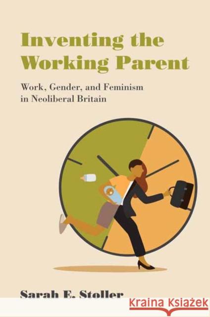 Inventing the Working Parent: Work, Gender, and Feminism in Neoliberal Britain Sarah E. Stoller 9780262546102 MIT Press Ltd - książka