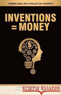 Inventions = Money: Turning Ideas Into Intellectual Property - A Manual for Patent Engineers & Scientists Dirk D. Brow Sr. Esq Dale C. Hogue 9780996249300 Dirk Brown - książka