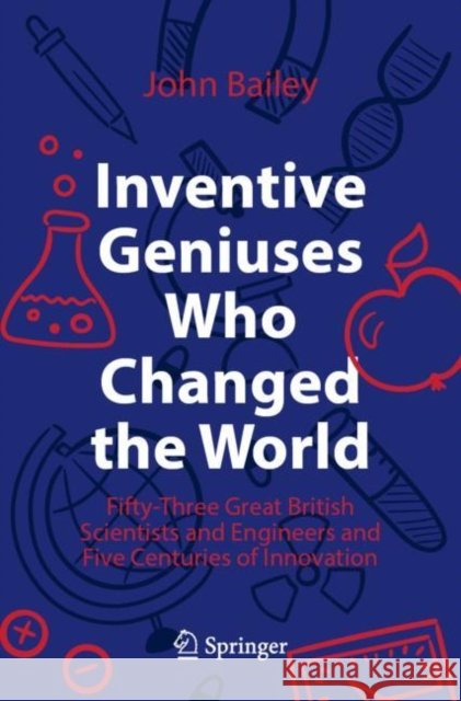 Inventive Geniuses Who Changed the World: Fifty-Three Great British Scientists and Engineers and Five Centuries of Innovation John Bailey 9783030813833 Springer Nature Switzerland AG - książka