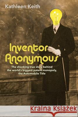 Inventor Anonymous: The shocking true story behind the world's biggest patent monopoly, The Automobile Title Kathleen Keith 9781734498301 Kathleen Keith - książka