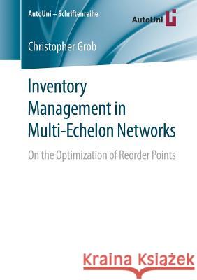 Inventory Management in Multi-Echelon Networks: On the Optimization of Reorder Points Grob, Christopher 9783658233747 Springer - książka