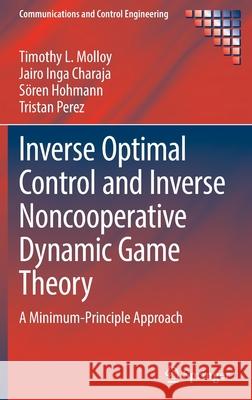 Inverse Optimal Control and Inverse Noncooperative Dynamic Game Theory: A Minimum-Principle Approach Molloy, Timothy L. 9783030933166 Springer International Publishing - książka