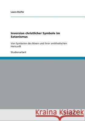 Inversion christlicher Symbole im Satanismus: Von Symbolen des Bösen und ihrer antithetischen Herkunft Dorfer, Laura 9783640143429 Grin Verlag - książka