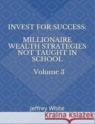 Invest For Success: Millionaire Wealth Strategies Not Taught in School Jeffrey White 9781791500603 Independently Published - książka