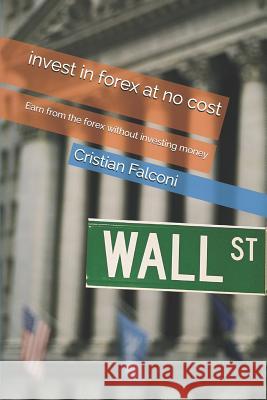 Invest in Forex at No Cost: Earn from the Forex Without Investing Money Cristian Falconi 9781798777329 Independently Published - książka