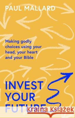 Invest Your Future: Making Godly Choices Using Your Head, Your Heart and Your Bible Paul Mallard 9781789743586 Inter-Varsity Press - książka