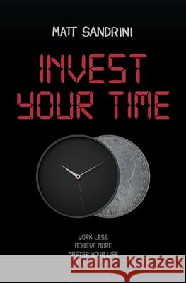 Invest Your Time: Work less, Achieve more, Master your life Sandrini, Matt 9781789721478 Independent Publishing Network - książka