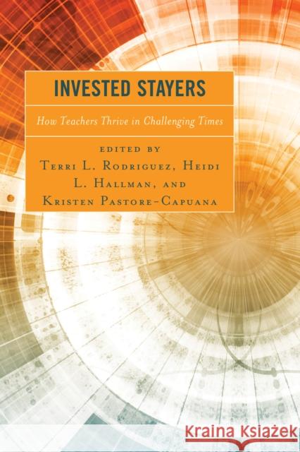 Invested Stayers: How Teachers Thrive in Challenging Times Terri L. Rodriguez Heidi L. Hallman Kristen Pastore-Capuana 9781475852073 Rowman & Littlefield Publishers - książka