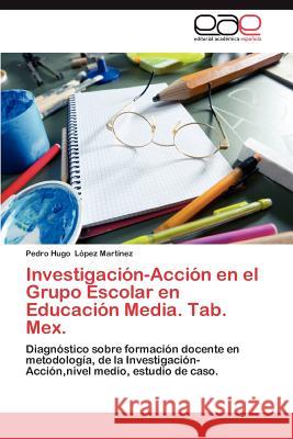 Investigación-Acción en el Grupo Escolar en Educación Media. Tab. Mex. López Martínez Pedro Hugo 9783846566886 Editorial Acad Mica Espa Ola - książka