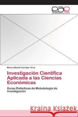 Investigación Científica Aplicada a las Ciencias Económicas Escobar Cruz, Mario Alberto 9783659068386 Editorial Academica Espanola - książka