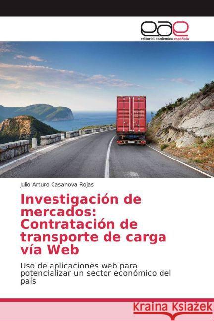 Investigación de mercados: Contratación de transporte de carga vía Web : Uso de aplicaciones web para potencializar un sector económico del país Casanova Rojas, Julio Arturo 9783659701887 Editorial Académica Española - książka