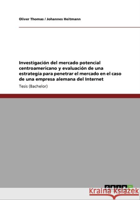 Investigación del mercado potencial centroamericano y evaluación de una estrategia para penetrar el mercado en el caso de una empresa alemana del Inte Thomas, Oliver 9783640263509 Grin Verlag - książka