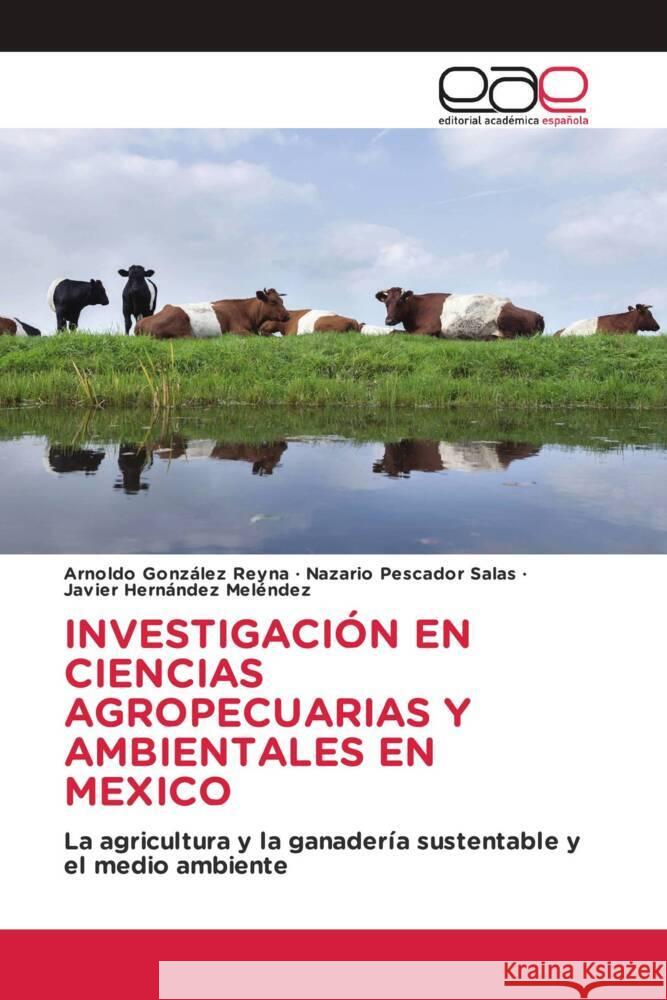 INVESTIGACIÓN EN CIENCIAS AGROPECUARIAS Y AMBIENTALES EN MEXICO González Reyna, Arnoldo, Pescador Salas, Nazario, Hernández Meléndez, Javier 9786202246453 Editorial Académica Española - książka