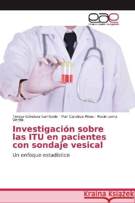 Investigación sobre las ITU en pacientes con sondaje vesical : Un enfoque estadístico Gándara Sambade, Teresa; Garaboa Rivas, Mar; Lema Verdía, Rocío 9783841767066 Editorial Académica Española - książka