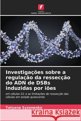 Investigações sobre a regulação da ressecção do ADN de DSBs induzidas por iões Syzonenko, Tatyana 9786208984229 Edições Nosso Conhecimento - książka