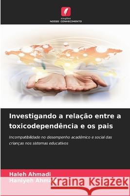 Investigando a rela??o entre a toxicodepend?ncia e os pais Haleh Ahmadi Haniyeh Ahmadi 9786207636716 Edicoes Nosso Conhecimento - książka