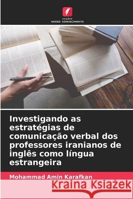 Investigando as estratégias de comunicação verbal dos professores iranianos de inglês como língua estrangeira Karafkan, Mohammad Amin 9786209324758 Edições Nosso Conhecimento - książka