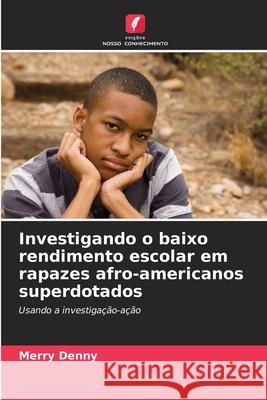 Investigando o baixo rendimento escolar em rapazes afro-americanos superdotados Merry Denny 9786209312458 Edicoes Nosso Conhecimento - książka