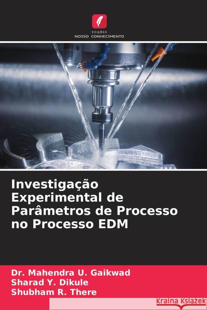 Investigação Experimental de Parâmetros de Processo no Processo EDM Gaikwad, Dr. Mahendra U., Dikule, Sharad Y., There, Shubham R. 9786205420997 Edições Nosso Conhecimento - książka