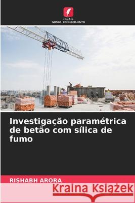 Investiga??o param?trica de bet?o com s?lica de fumo Rishabh Arora 9786207795901 Edicoes Nosso Conhecimento - książka