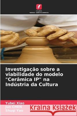 Investigação sobre a viabilidade do modelo Cerâmica IP na Indústria da Cultura Yubei Xiao, Jun Chen, Shuqi Yao 9786205364093 Edicoes Nosso Conhecimento - książka